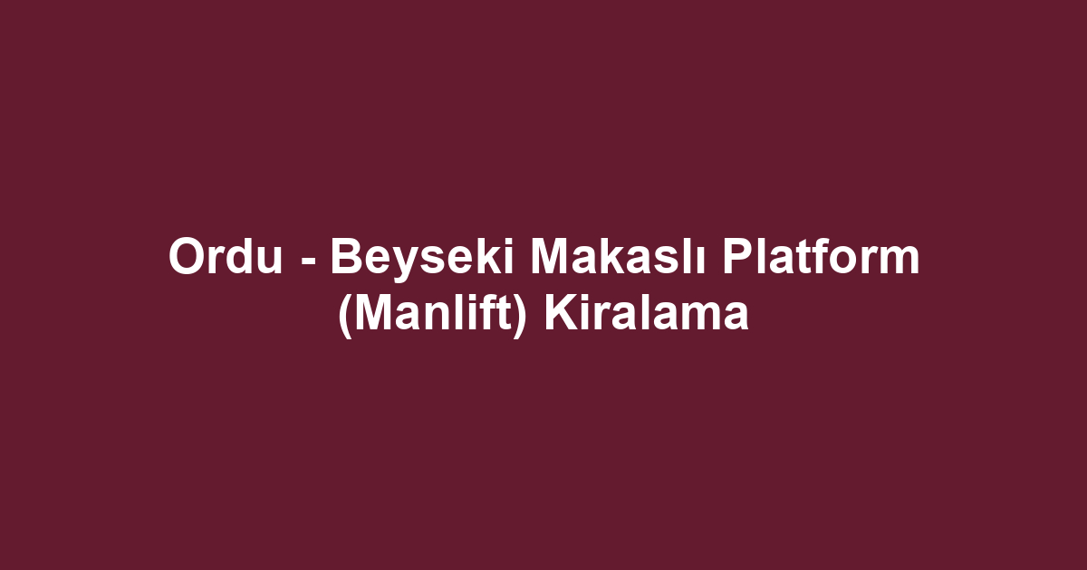Ordu - Beyseki Makaslı Platform (Manlift) Kiralama