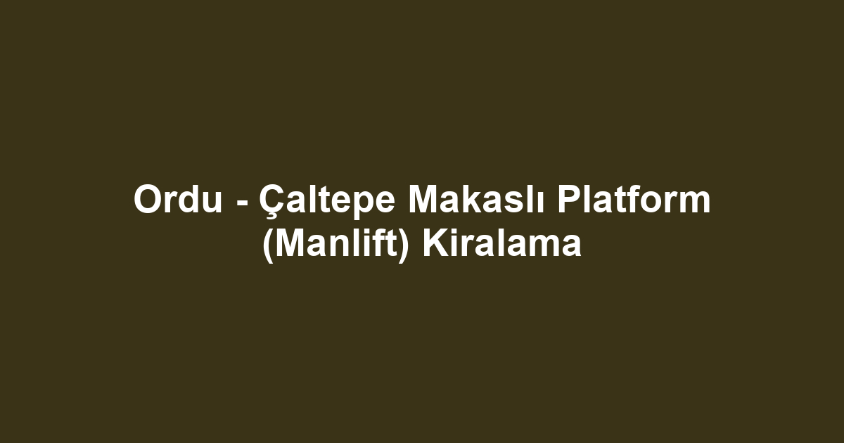 Ordu - Çaltepe Makaslı Platform (Manlift) Kiralama