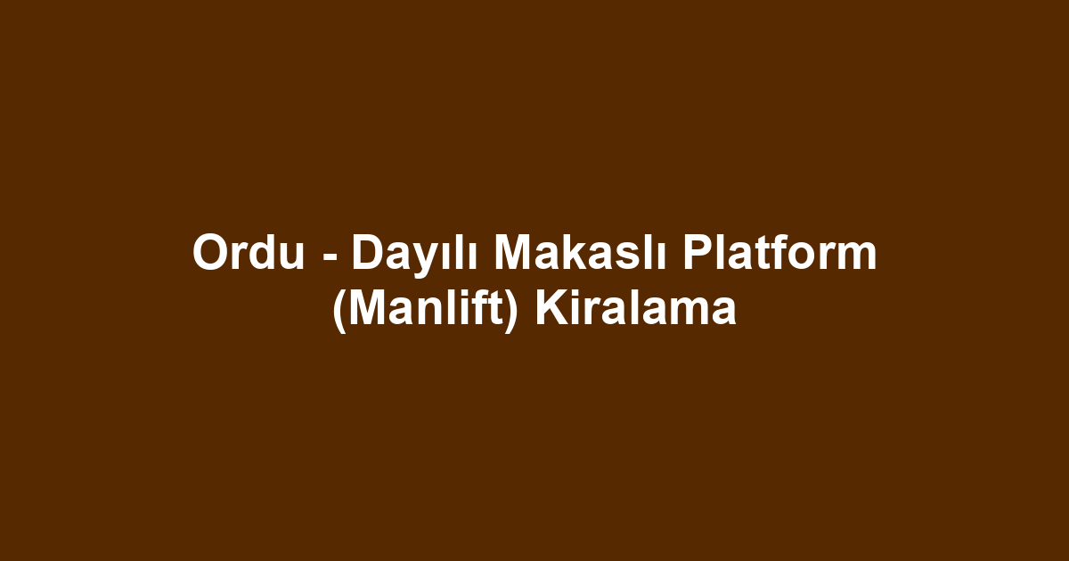 Ordu - Dayılı Makaslı Platform (Manlift) Kiralama