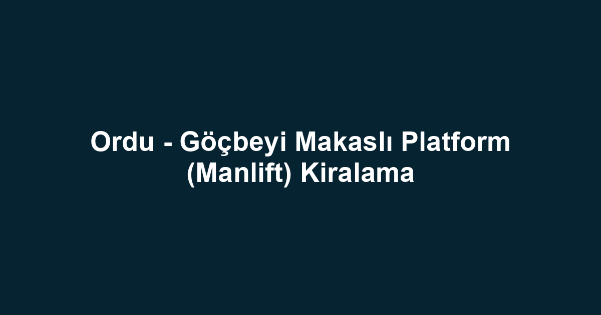 Ordu - Göçbeyi Makaslı Platform (Manlift) Kiralama