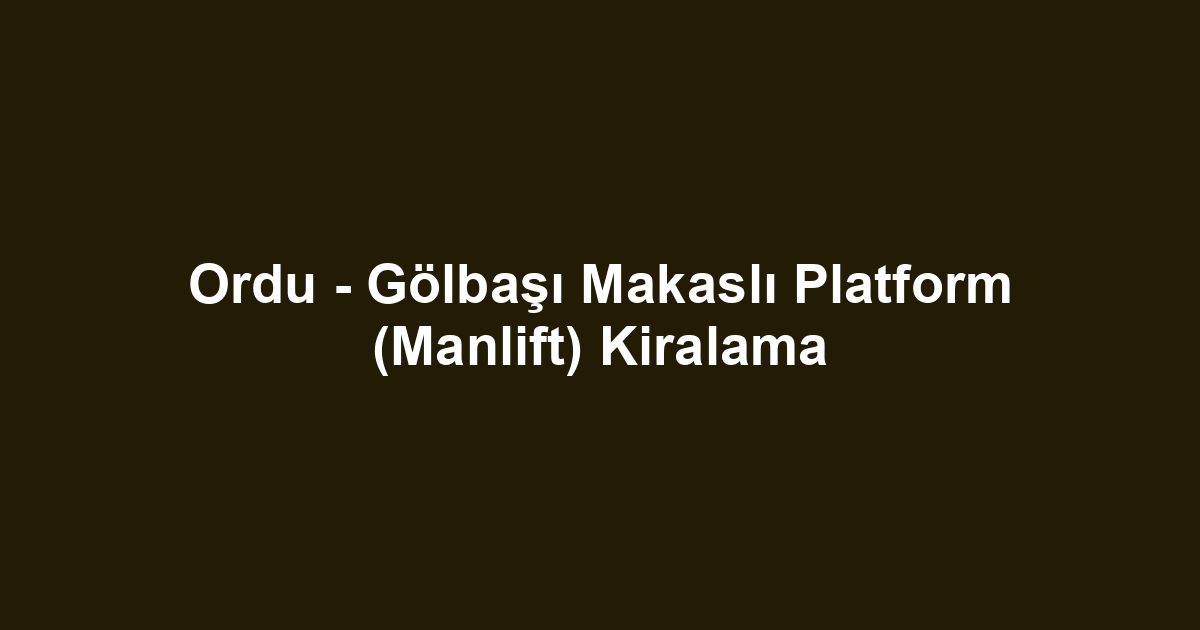 Ordu - Gölbaşı Makaslı Platform (Manlift) Kiralama