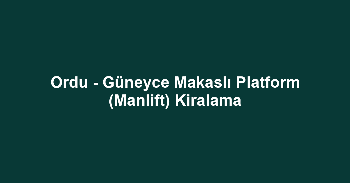 Ordu - Güneyce Makaslı Platform (Manlift) Kiralama