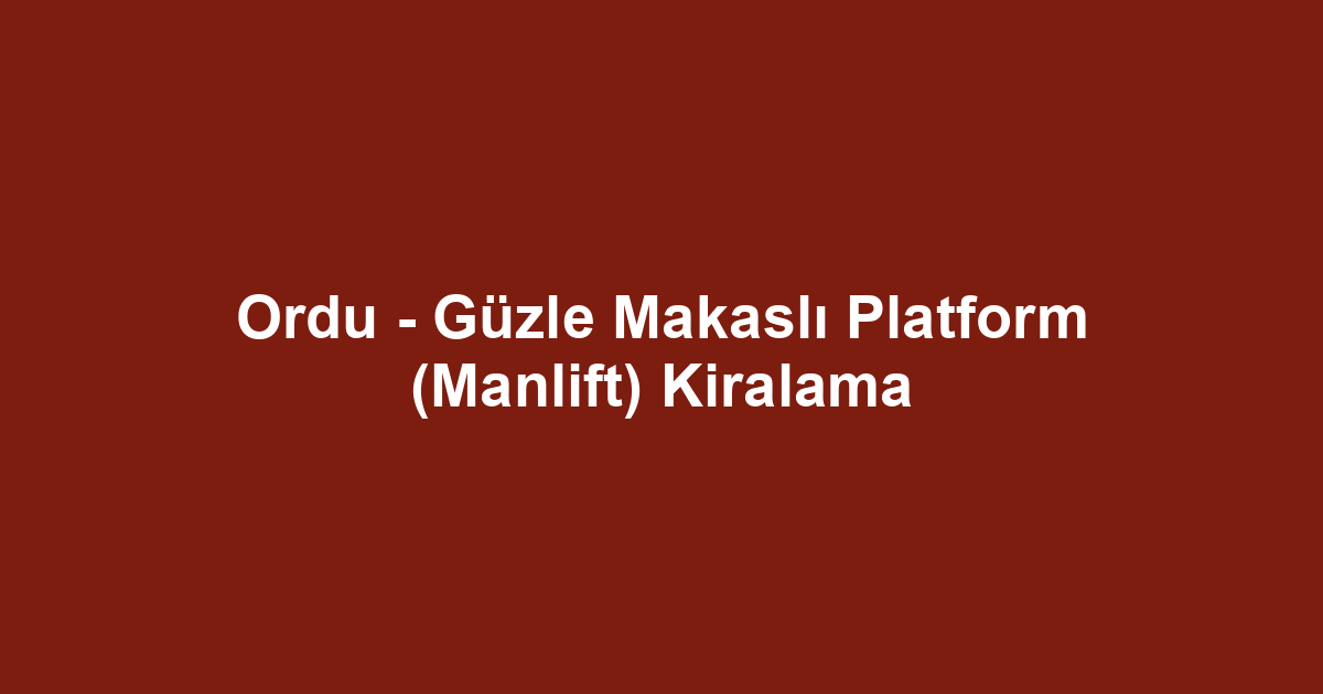 Ordu - Güzle Makaslı Platform (Manlift) Kiralama