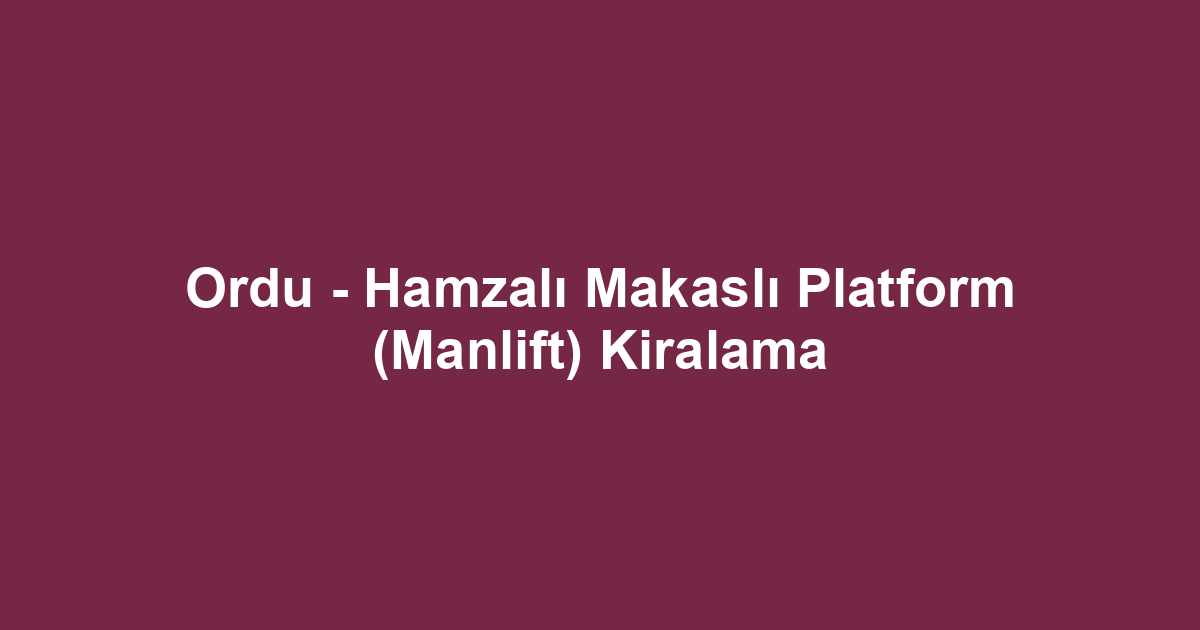 Ordu - Hamzalı Makaslı Platform (Manlift) Kiralama