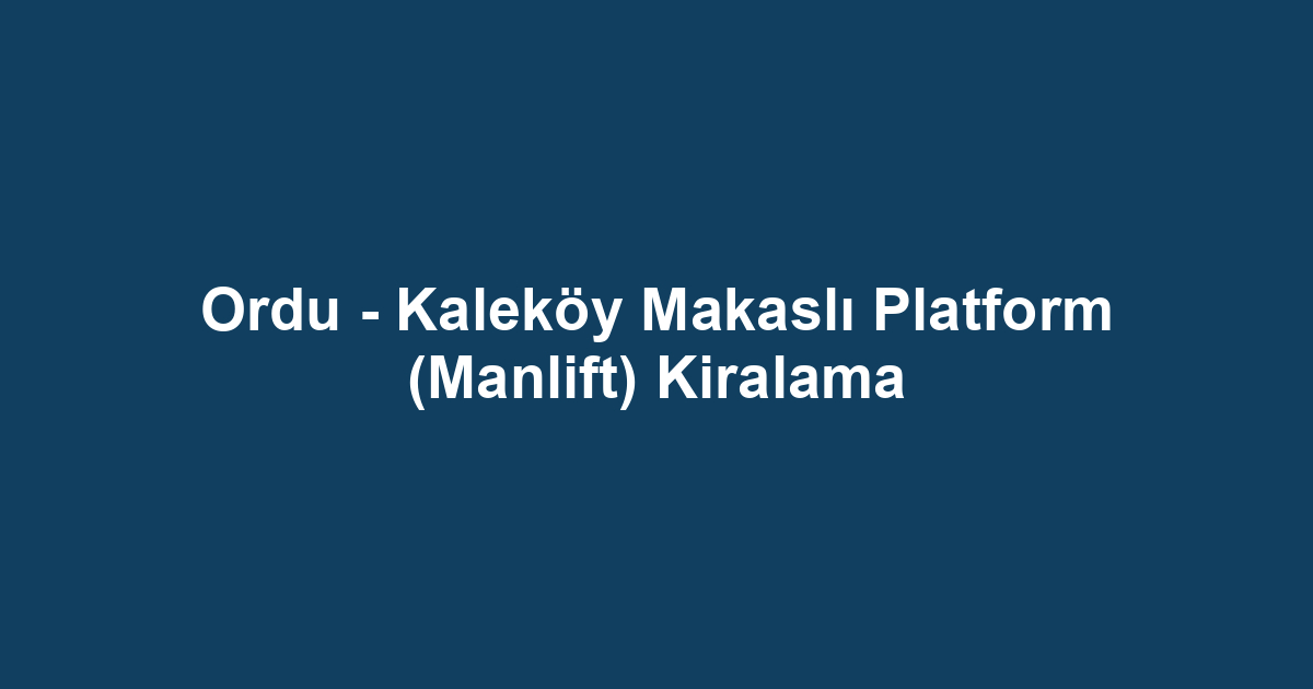 Ordu - Kaleköy Makaslı Platform (Manlift) Kiralama