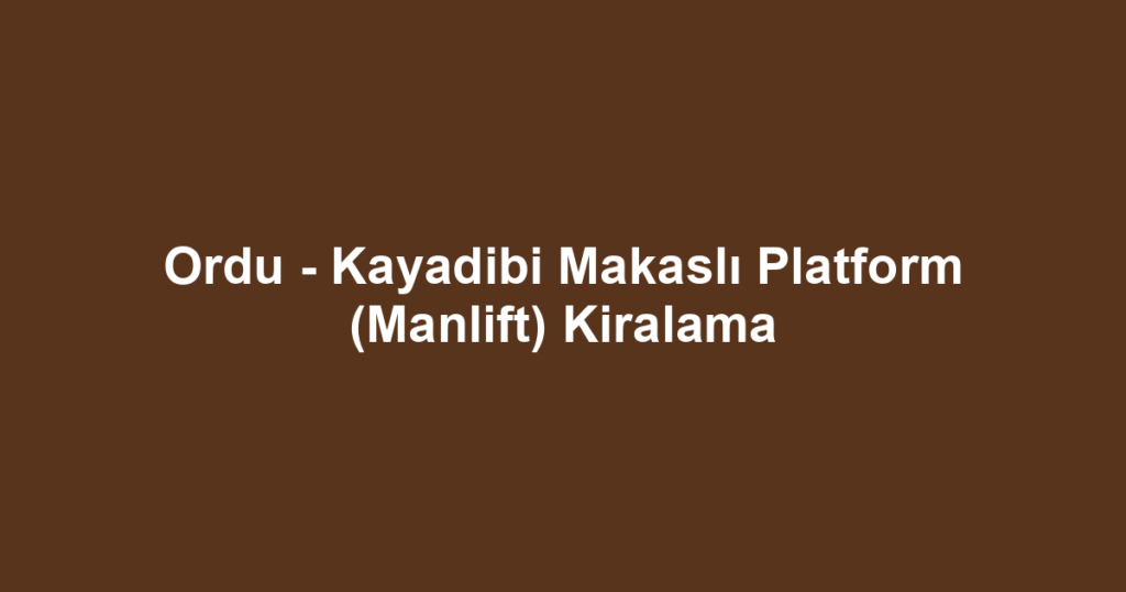 Ordu - Kayadibi Makaslı Platform (Manlift) Kiralama
