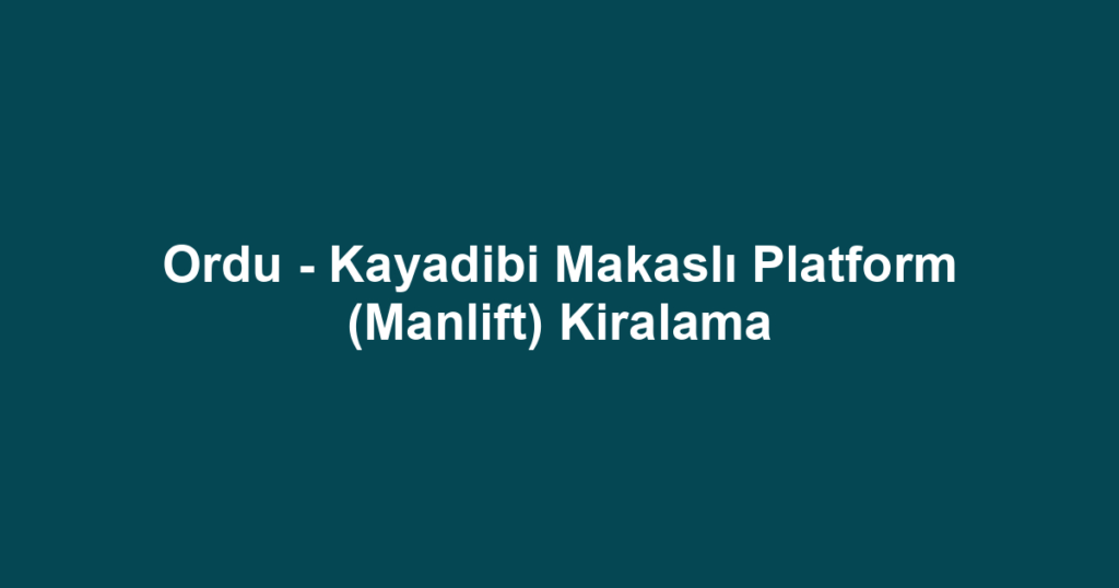 Ordu - Kayadibi Makaslı Platform (Manlift) Kiralama