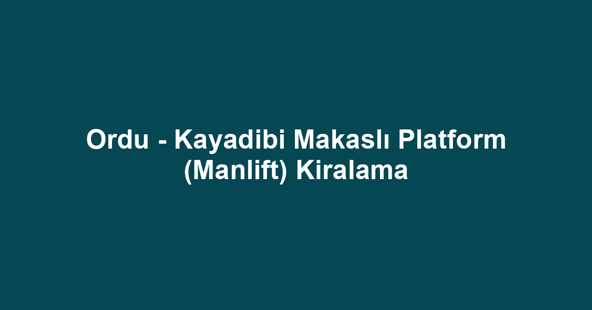 Ordu - Kayadibi Makaslı Platform (Manlift) Kiralama