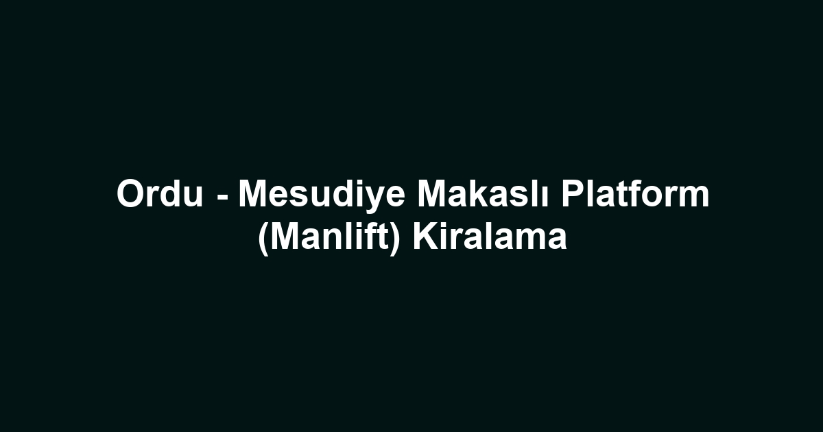 Ordu - Mesudiye Makaslı Platform (Manlift) Kiralama
