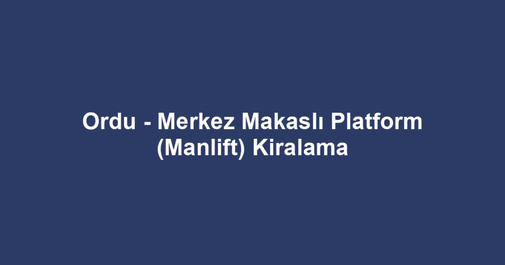 Ordu - Merkez Makaslı Platform (Manlift) Kiralama