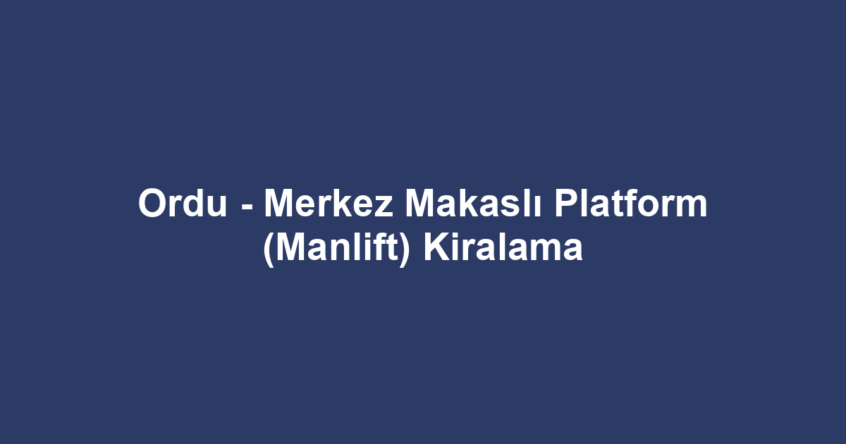 Ordu - Merkez Makaslı Platform (Manlift) Kiralama