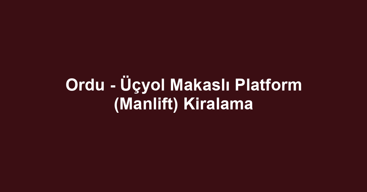 Ordu - Üçyol Makaslı Platform (Manlift) Kiralama