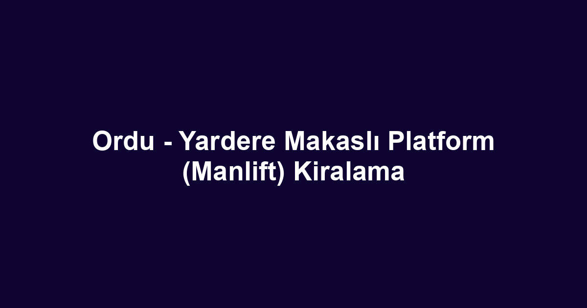 Ordu - Yardere Makaslı Platform (Manlift) Kiralama