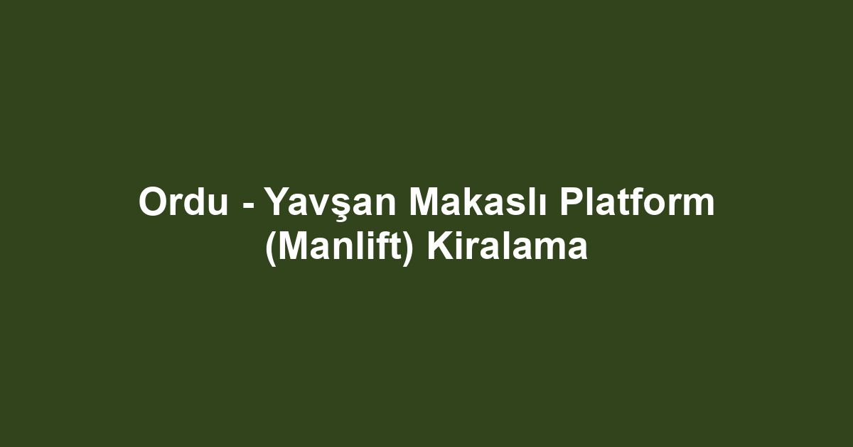 Ordu - Yavşan Makaslı Platform (Manlift) Kiralama