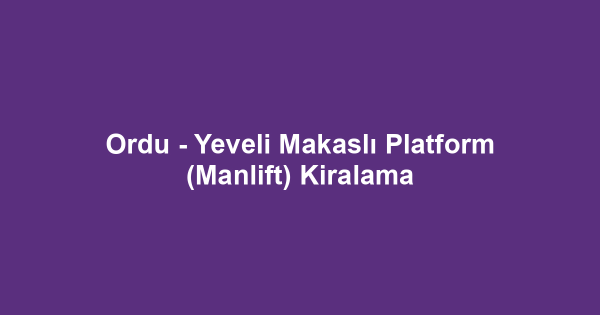 Ordu - Yeveli Makaslı Platform (Manlift) Kiralama