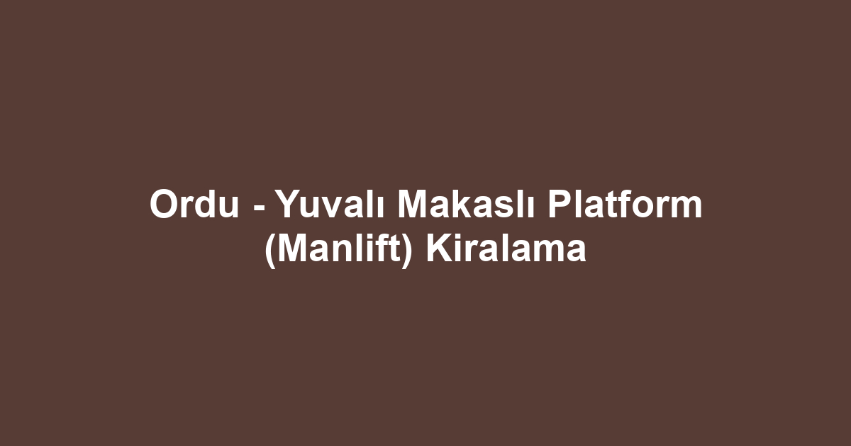Ordu - Yuvalı Makaslı Platform (Manlift) Kiralama
