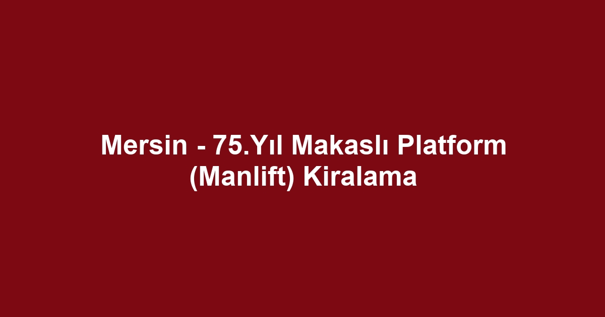 Mersin - 75.Yıl Makaslı Platform (Manlift) Kiralama
