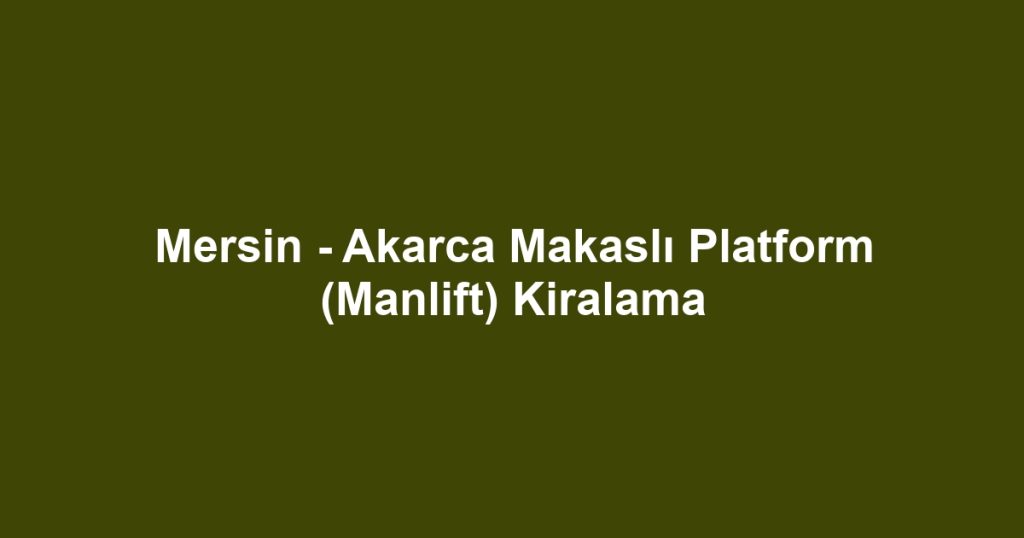 Mersin - Akarca Makaslı Platform (Manlift) Kiralama