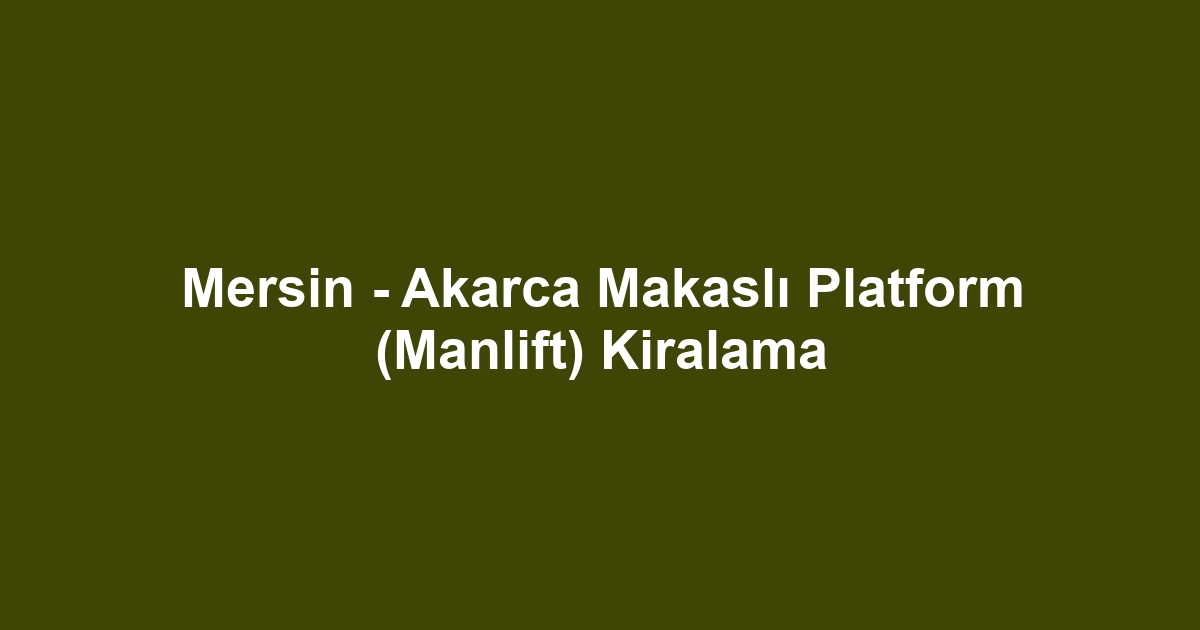 Mersin - Akarca Makaslı Platform (Manlift) Kiralama