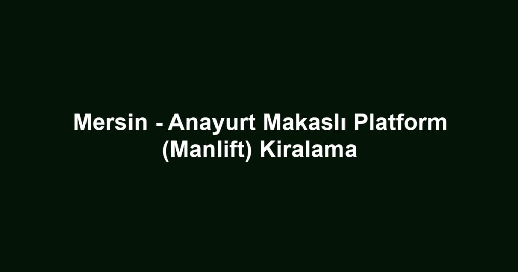 Mersin - Anayurt Makaslı Platform (Manlift) Kiralama