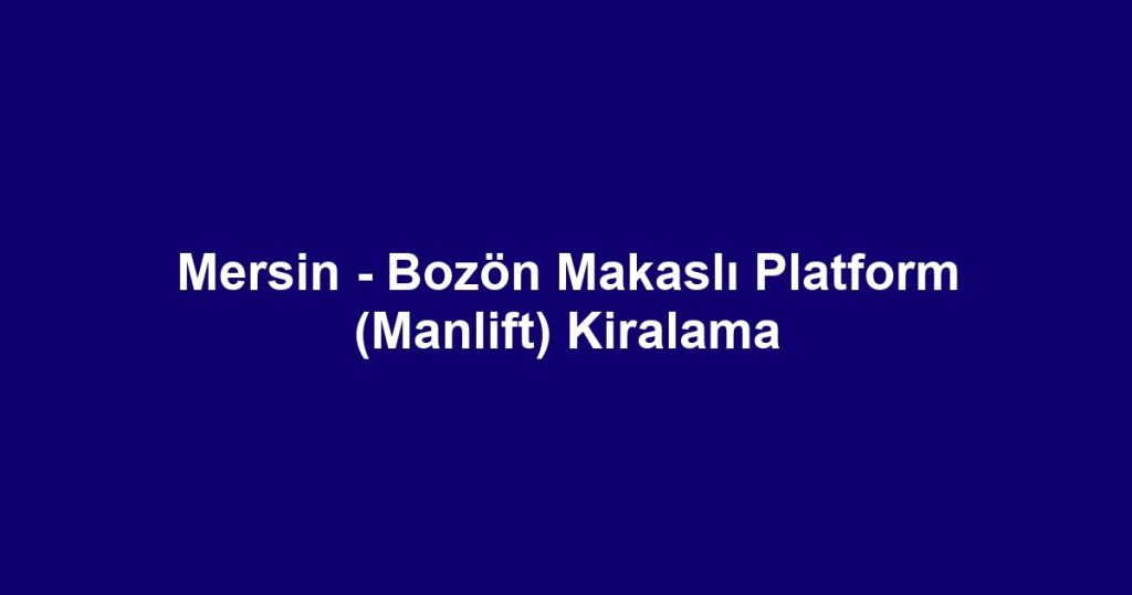 Mersin - Bozön Makaslı Platform (Manlift) Kiralama