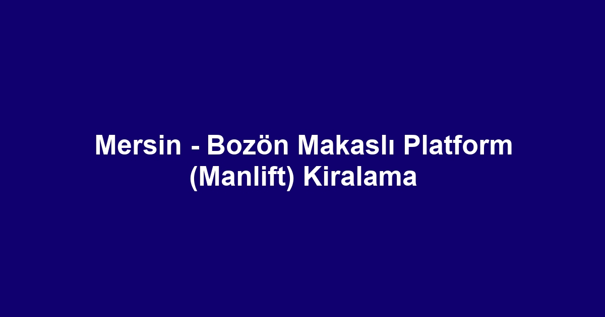 Mersin - Bozön Makaslı Platform (Manlift) Kiralama