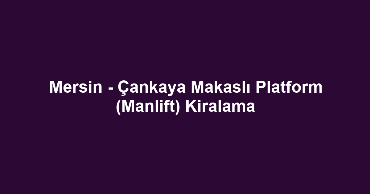 Mersin - Çankaya Makaslı Platform (Manlift) Kiralama