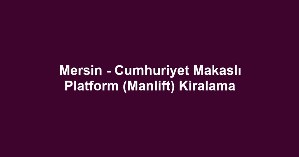 Mersin - Cumhuriyet Makaslı Platform (Manlift) Kiralama