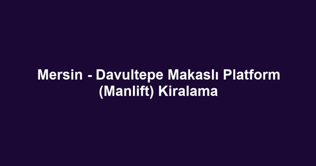 Mersin - Davultepe Makaslı Platform (Manlift) Kiralama