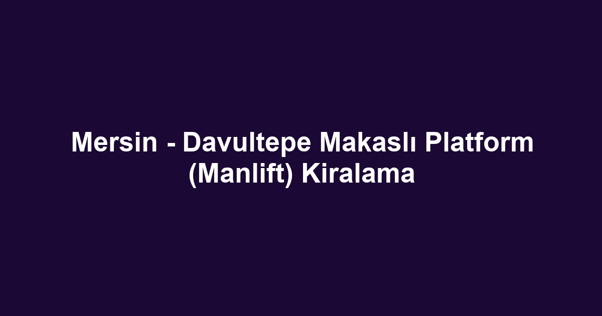 Mersin - Davultepe Makaslı Platform (Manlift) Kiralama