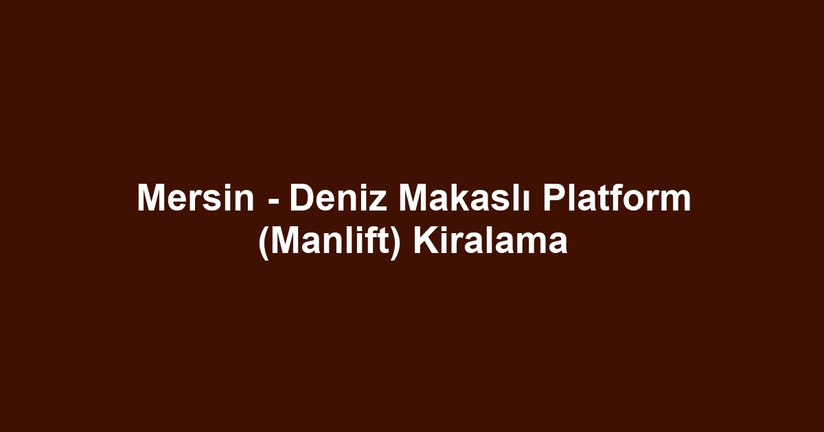 Mersin - Deniz Makaslı Platform (Manlift) Kiralama