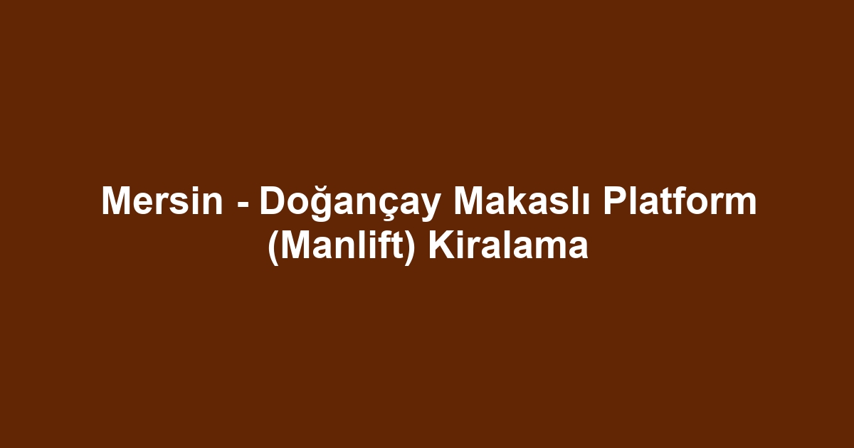 Mersin - Doğançay Makaslı Platform (Manlift) Kiralama