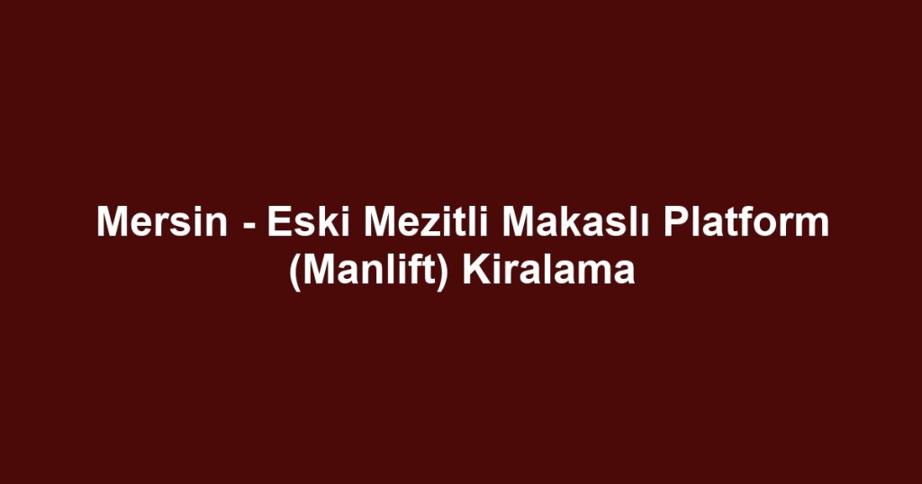 Mersin - Eski Mezitli Makaslı Platform (Manlift) Kiralama