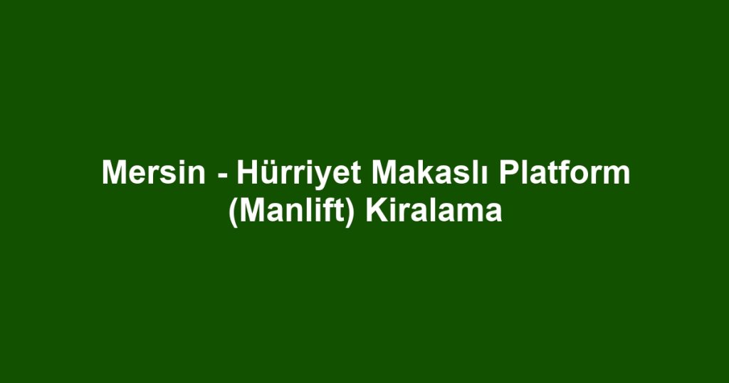 Mersin - Hürriyet Makaslı Platform (Manlift) Kiralama