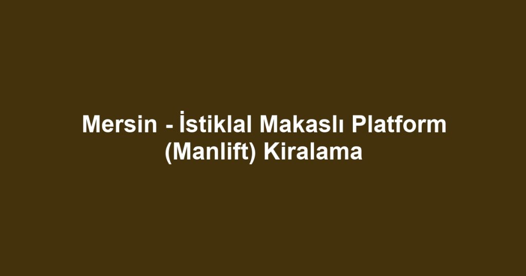 Mersin - İstiklal Makaslı Platform (Manlift) Kiralama