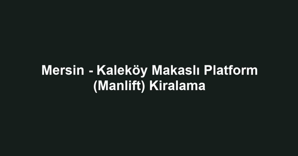 Mersin - Kaleköy Makaslı Platform (Manlift) Kiralama