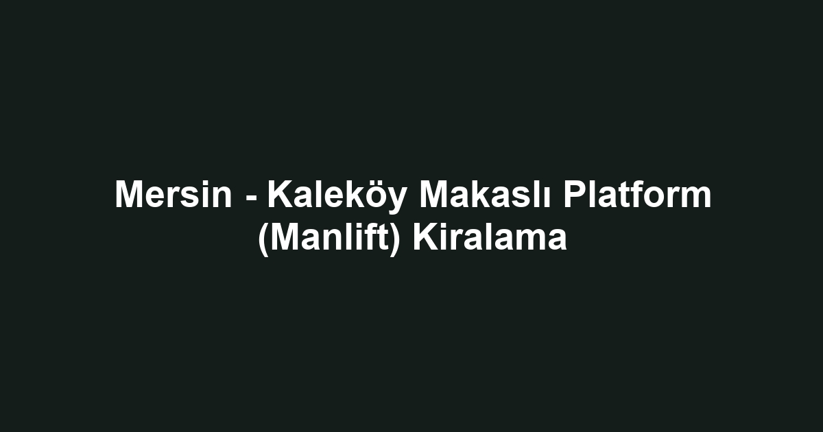Mersin - Kaleköy Makaslı Platform (Manlift) Kiralama