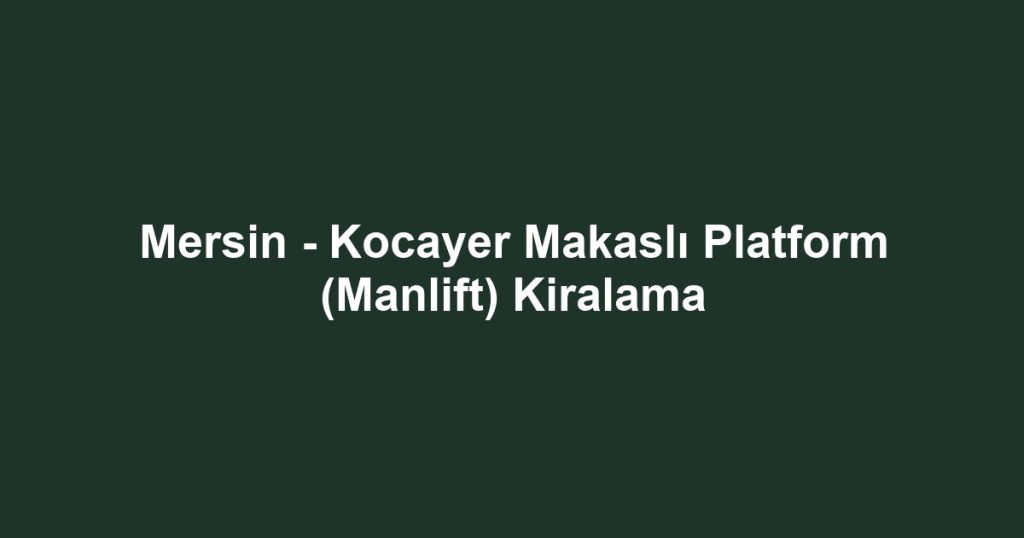 Mersin - Kocayer Makaslı Platform (Manlift) Kiralama