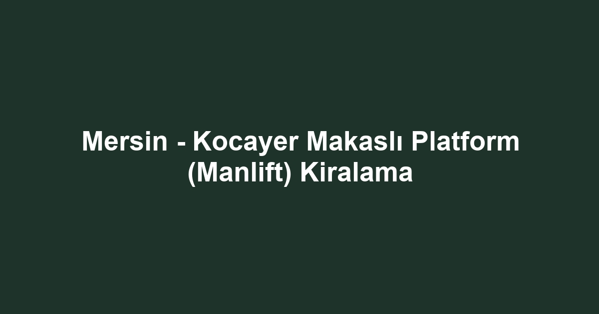 Mersin - Kocayer Makaslı Platform (Manlift) Kiralama