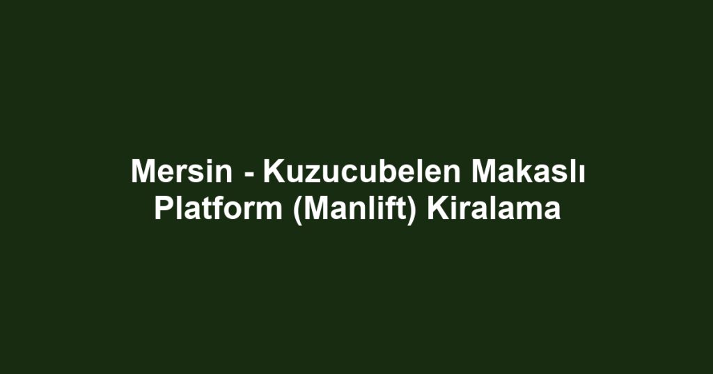 Mersin - Kuzucubelen Makaslı Platform (Manlift) Kiralama