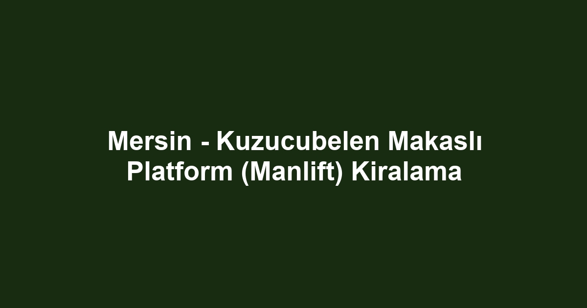 Mersin - Kuzucubelen Makaslı Platform (Manlift) Kiralama