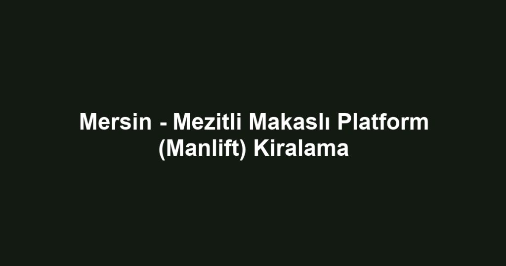 Mersin - Mezitli Makaslı Platform (Manlift) Kiralama