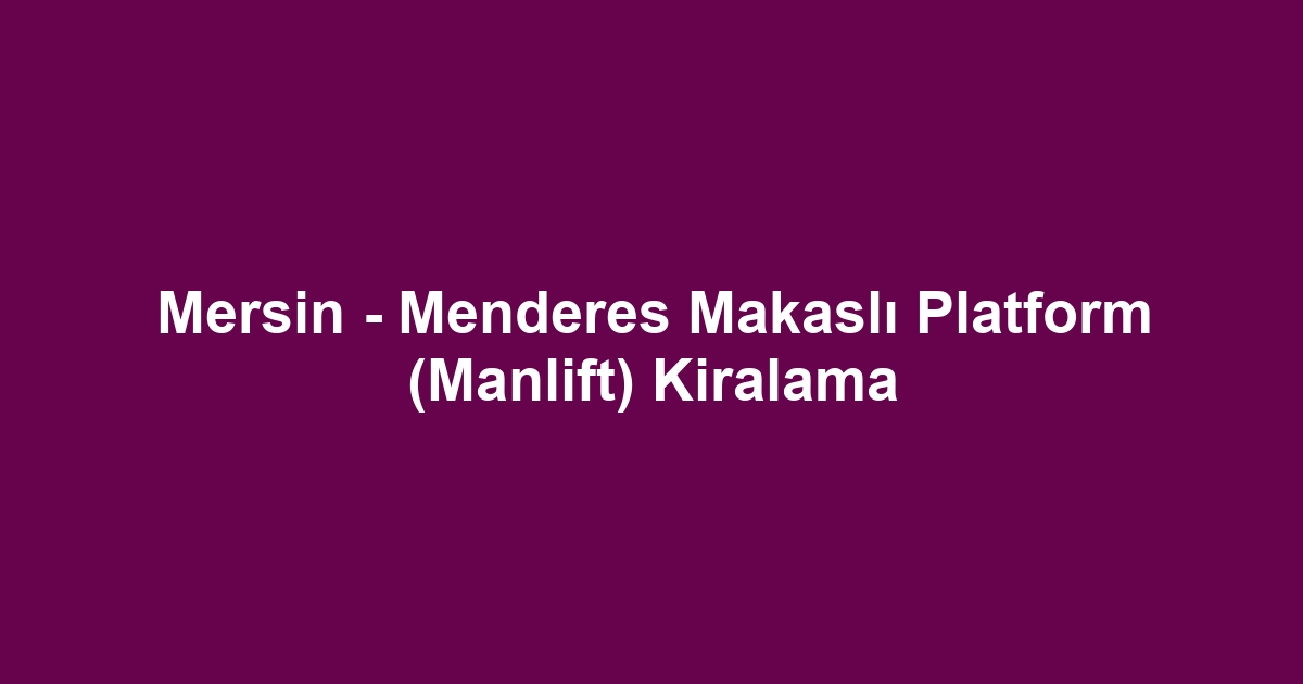 Mersin - Menderes Makaslı Platform (Manlift) Kiralama
