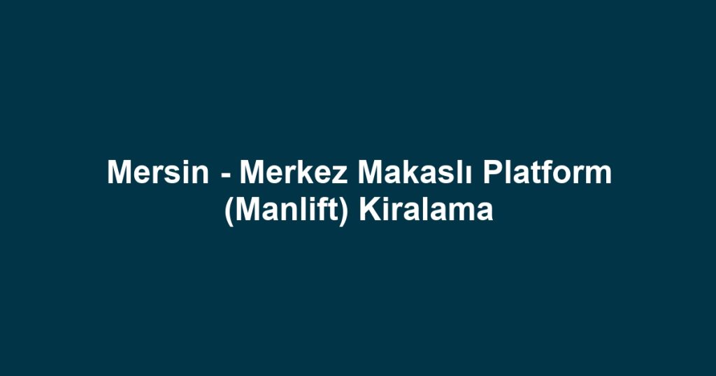 Mersin - Merkez Makaslı Platform (Manlift) Kiralama