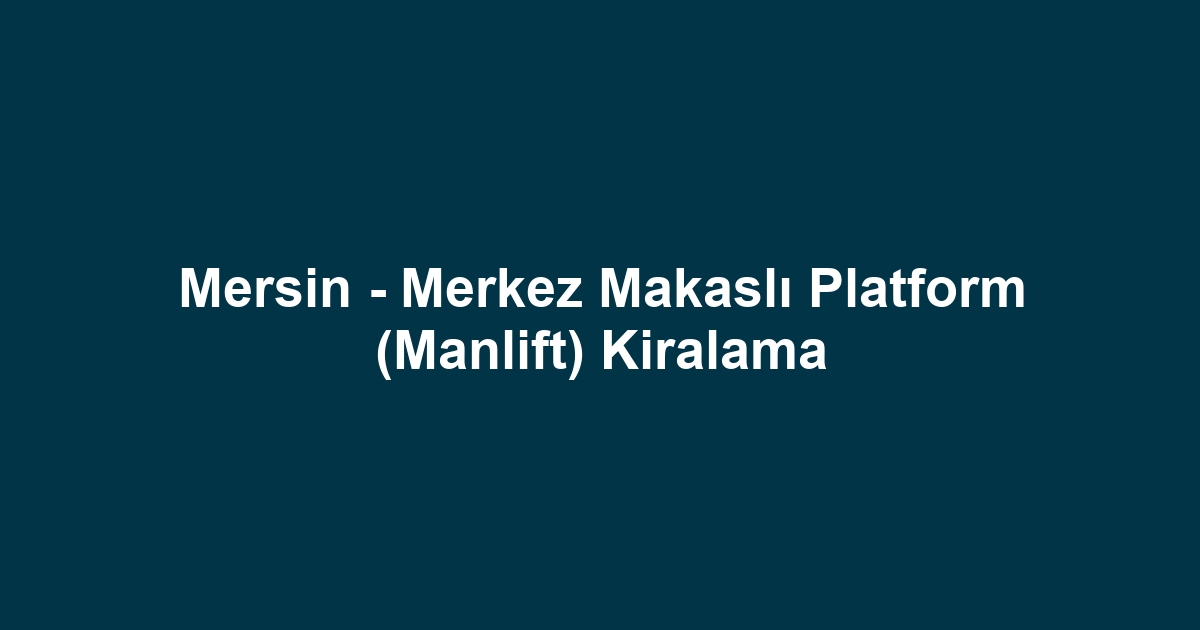 Mersin - Merkez Makaslı Platform (Manlift) Kiralama