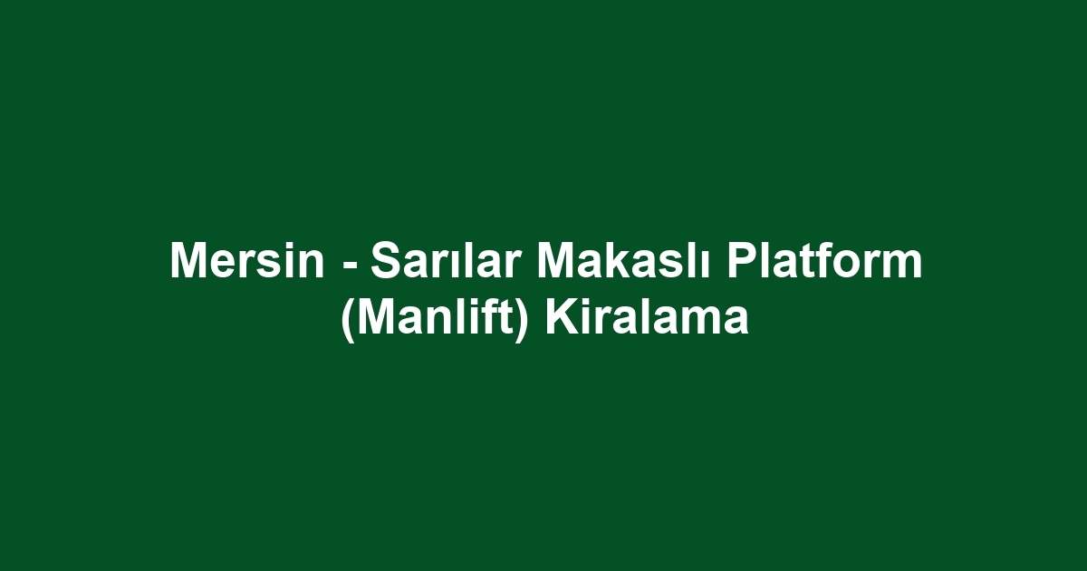 Mersin - Sarılar Makaslı Platform (Manlift) Kiralama