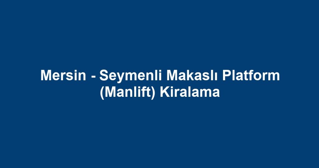 Mersin - Seymenli Makaslı Platform (Manlift) Kiralama
