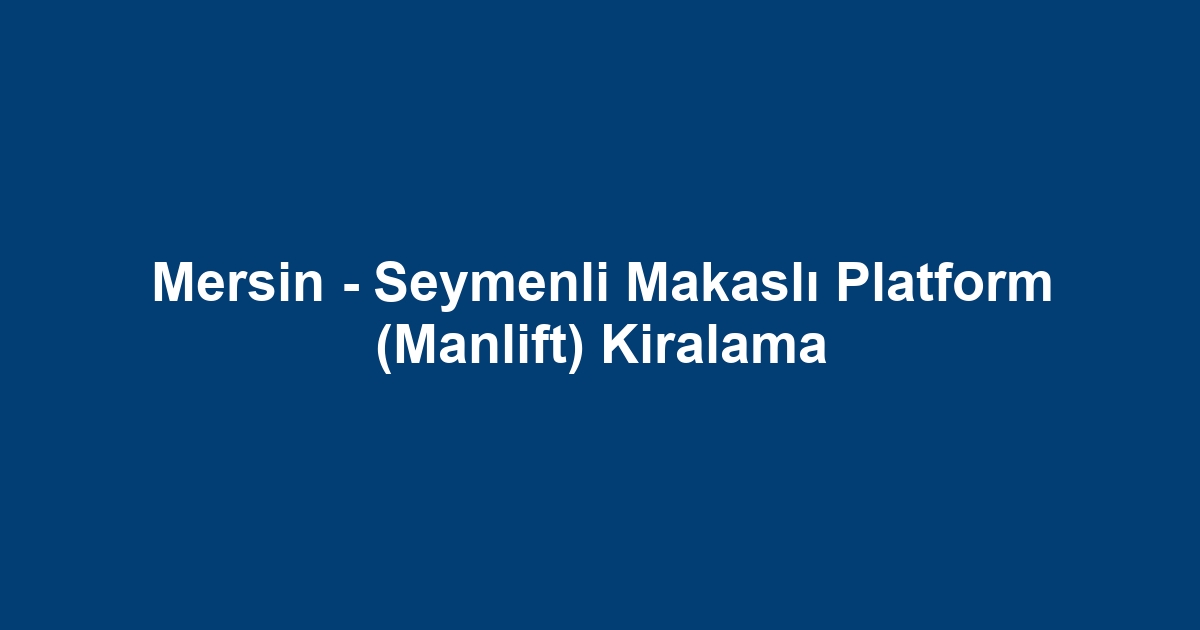 Mersin - Seymenli Makaslı Platform (Manlift) Kiralama