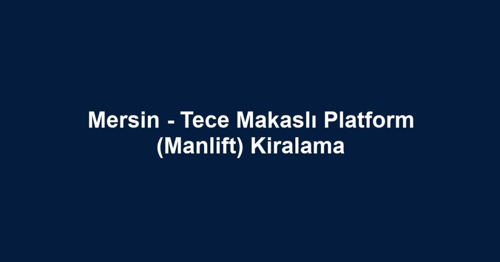 Mersin - Tece Makaslı Platform (Manlift) Kiralama