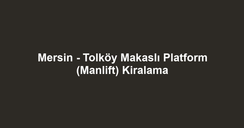 Mersin - Tolköy Makaslı Platform (Manlift) Kiralama